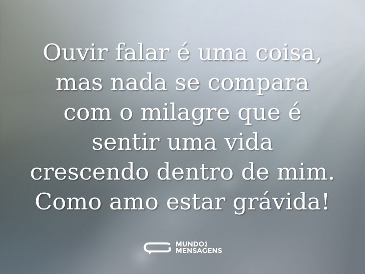 Ouvir falar é uma coisa, mas nada se compara com o milagre que é sentir uma vida crescendo dentro de mim. Como amo estar grávida!