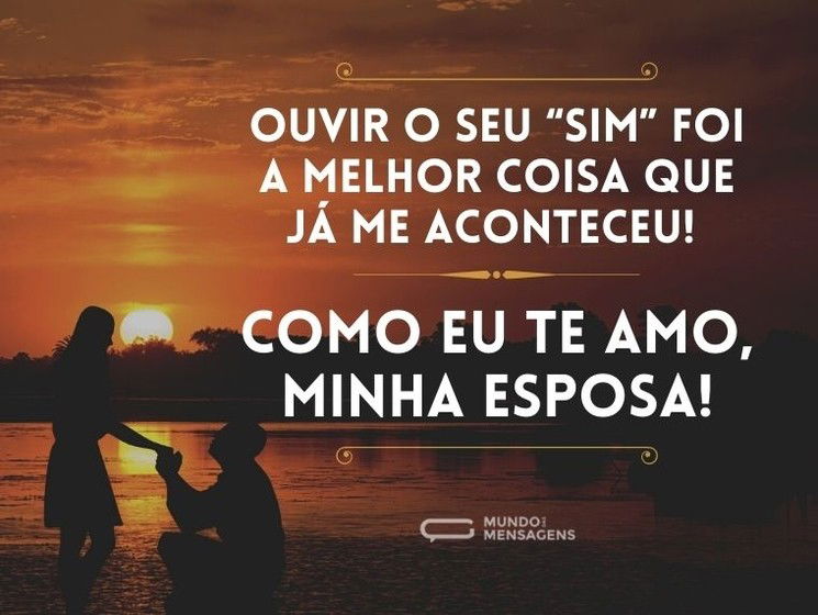 Ouvir o seu “sim” foi a melhor coisa que já me aconteceu! Como eu te amo, minha esposa!