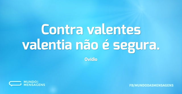 Contra valentes valentia não é segura...