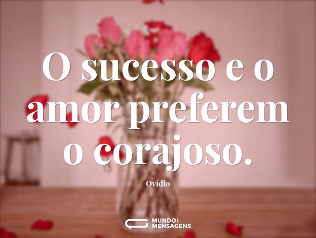 O sucesso e o amor preferem o corajoso...