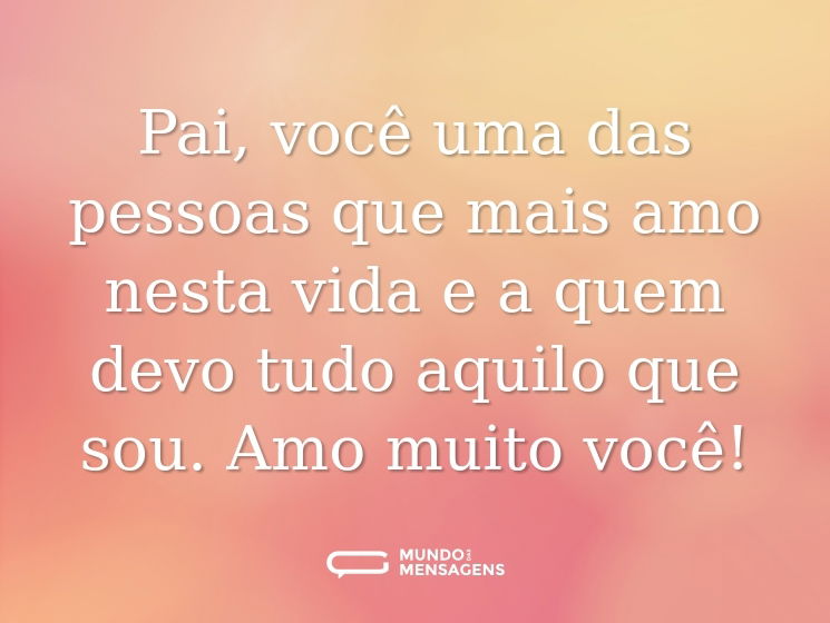 Pai, você uma das pessoas que mais amo nesta vida e a quem devo tudo aquilo que sou. Amo muito você!