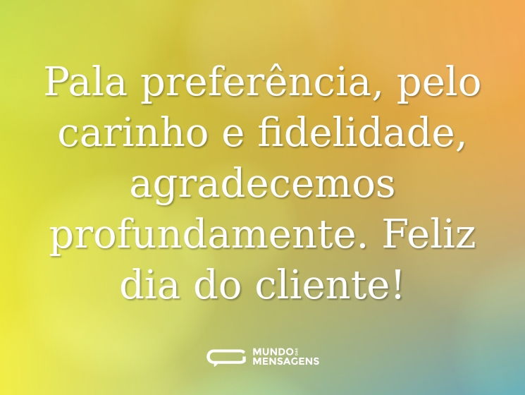 Pala preferência, pelo carinho e fidelidade, agradecemos profundamente. Feliz dia do cliente!
