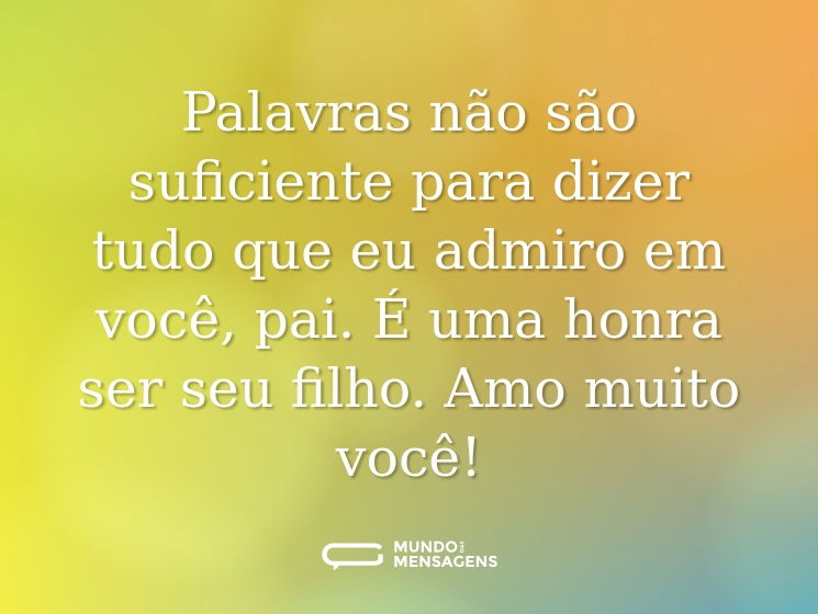 Palavras não são suficiente para dizer tudo que eu admiro em você, pai. É uma honra ser seu filho. Amo muito você!