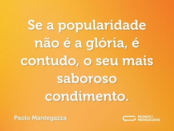 Se a popularidade não é a glória, é contudo, o seu mais saboroso condimento.