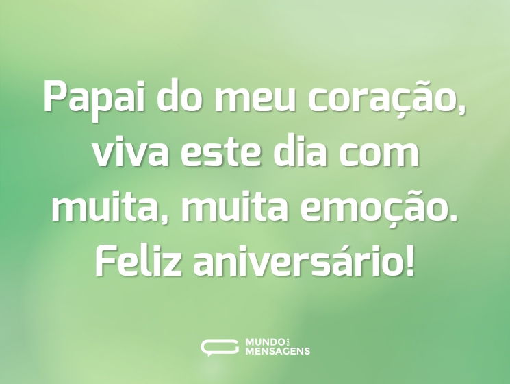 Papai do meu coração, viva este dia com muita, muita emoção. Feliz aniversário!