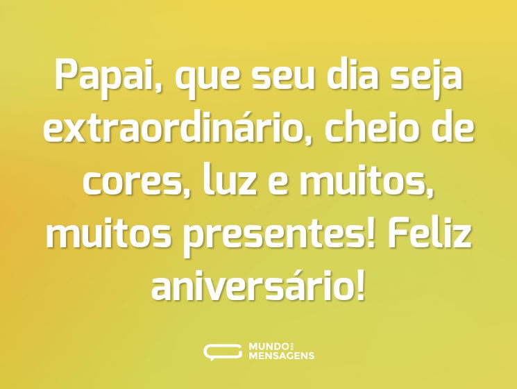 Papai, que seu dia seja extraordinário, cheio de cores, luz e muitos, muitos presentes! Feliz aniversário!