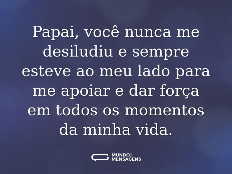 Papai, você nunca me desiludiu e sempre esteve ao meu lado para me apoiar e dar força em todos os momentos da minha vida.