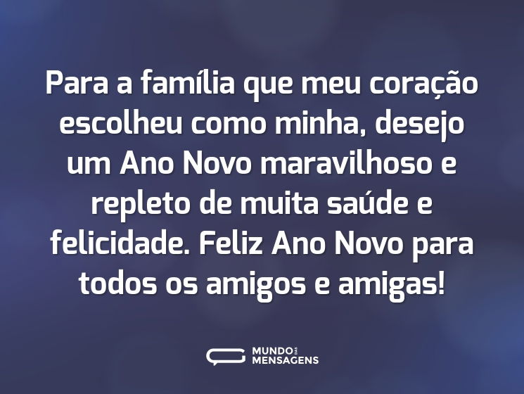 Para a família que meu coração escolheu como minha, desejo um Ano Novo maravilhoso e repleto de muita saúde e felicidade. Feliz Ano Novo para todos os amigos e amigas!
