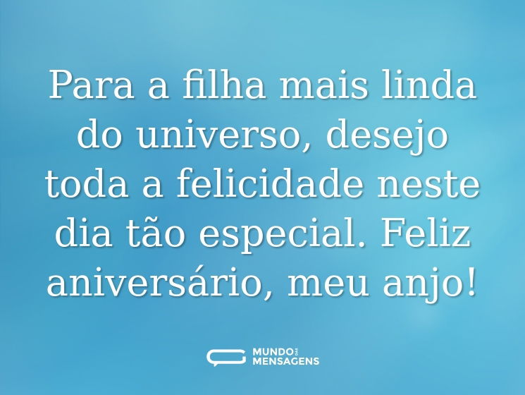 Para a filha mais linda do universo, desejo toda a felicidade neste dia tão especial. Feliz aniversário, meu anjo!