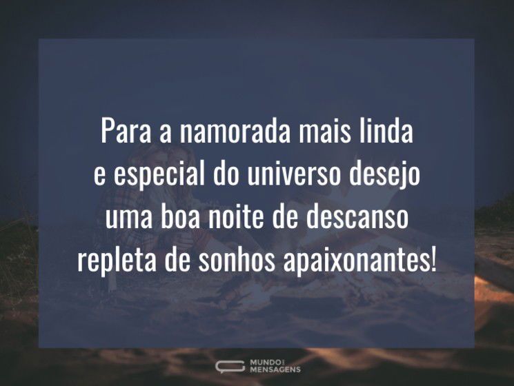 Para a namorada mais linda e especial do universo desejo uma boa noite de descanso repleta de sonhos apaixonantes!