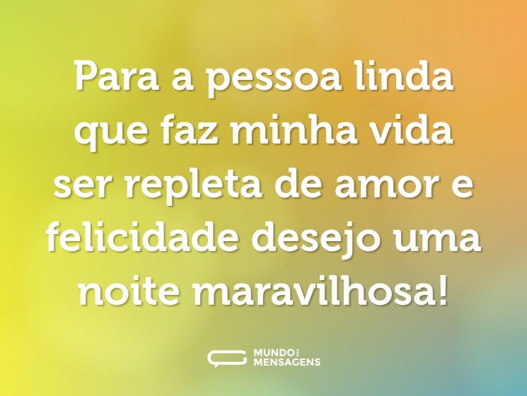 Para a pessoa linda que faz minha vida ser repleta de amor e felicidade desejo uma noite maravilhosa!