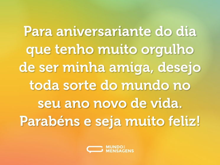 Para aniversariante do dia que tenho muito orgulho de ser minha amiga, desejo toda sorte do mundo no seu ano novo de vida. Parabéns e seja muito feliz!