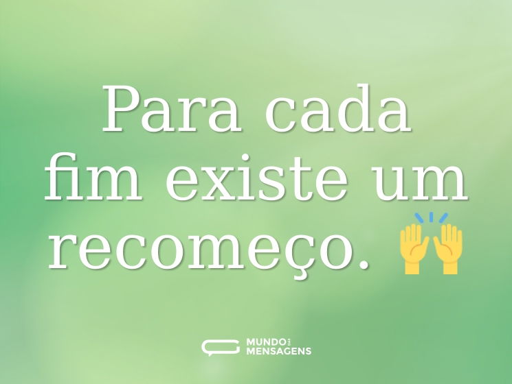 Para cada fim existe um recomeço. 🙌
