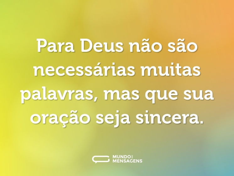 Para Deus não são necessárias muitas palavras, mas que sua oração seja sincera.