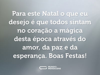 Para este Natal o que eu desejo é que todos sintam no coração a mágica desta época através do amor, da paz e da esperança. Boas Festas!