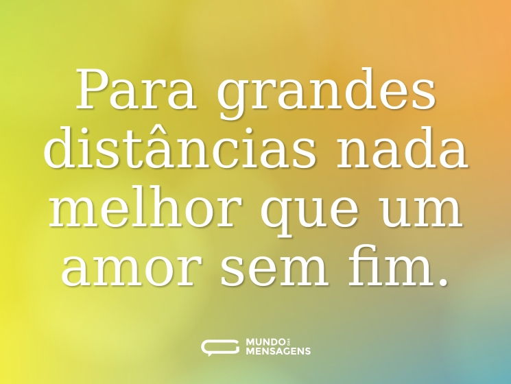 Para grandes distâncias nada melhor que um amor sem fim.