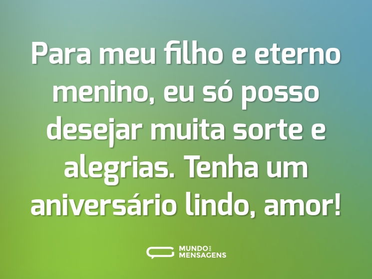 Para meu filho e eterno menino, eu só posso desejar muita sorte e alegrias. Tenha um aniversário lindo, amor!
