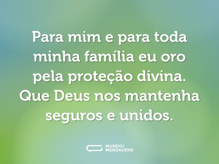 Para mim e para toda minha família eu oro pela proteção divina. Que Deus nos mantenha seguros e unidos.