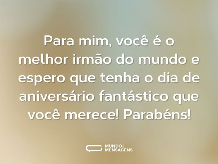 Para mim, você é o melhor irmão do mundo e espero que tenha o dia de aniversário fantástico que você merece! Parabéns!