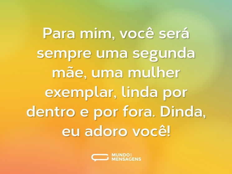 Para mim, você será sempre uma segunda mãe, uma mulher exemplar, linda por dentro e por fora. Dinda, eu adoro você!