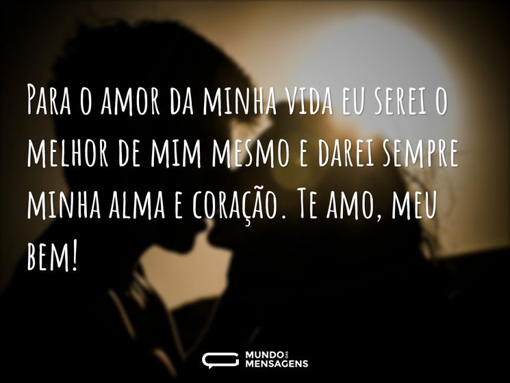 Para o amor da minha vida eu serei o melhor de mim mesmo e darei sempre minha alma e coração. Te amo, meu bem!