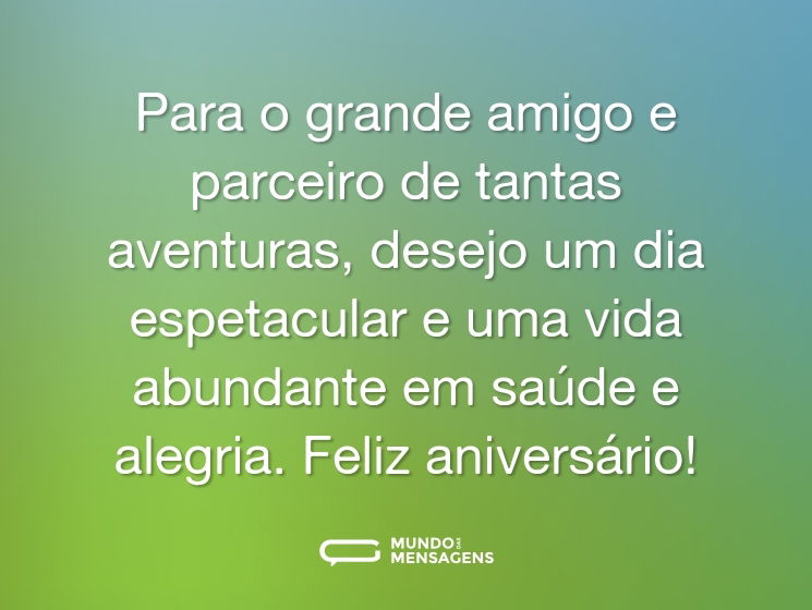 Para o grande amigo e parceiro de tantas aventuras, desejo um dia espetacular e uma vida abundante em saúde e alegria. Feliz aniversário!