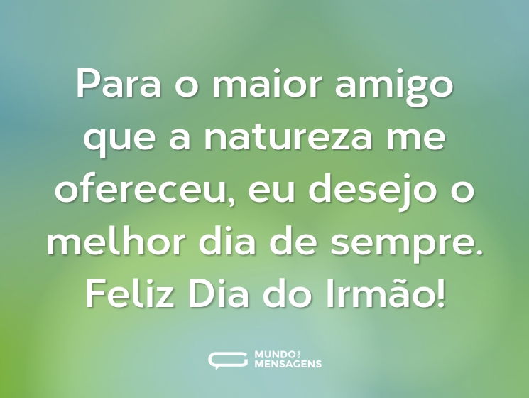 Para o maior amigo que a natureza me ofereceu, eu desejo o melhor dia de sempre. Feliz Dia do Irmão!