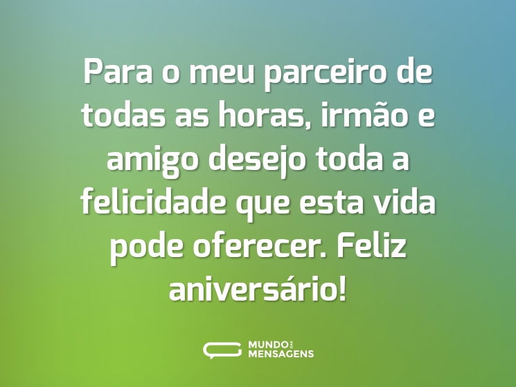 Para o meu parceiro de todas as horas, irmão e amigo desejo toda a felicidade que esta vida pode oferecer. Feliz aniversário!