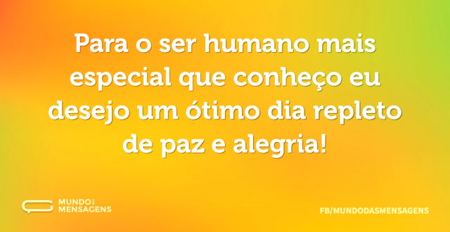 Para o ser humano mais especial que conh...