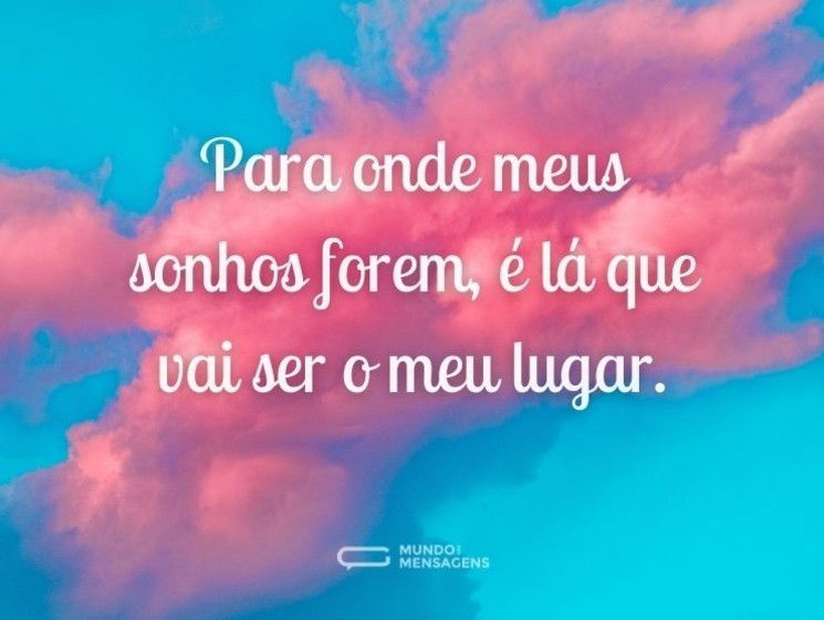 Para onde meus sonhos forem, é lá que vai ser o meu lugar.