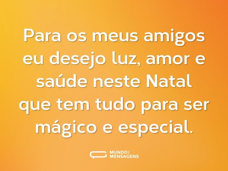 Para os meus amigos eu desejo luz, amor e saúde neste Natal que tem tudo para ser mágico e especial.