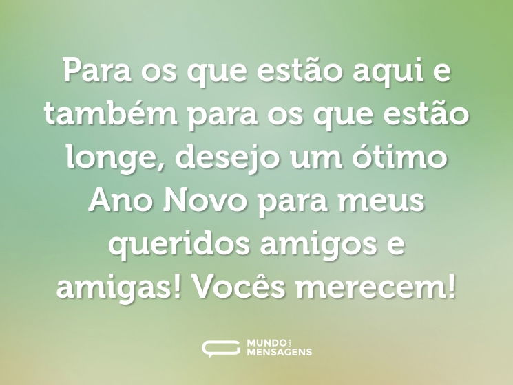 Para os que estão aqui e também para os que estão longe, desejo um ótimo Ano Novo para meus queridos amigos e amigas! Vocês merecem!