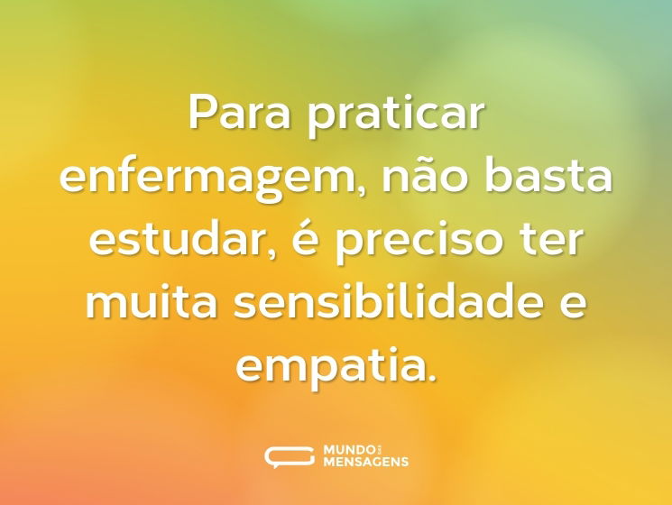Para praticar enfermagem, não basta estudar, é preciso ter muita sensibilidade e empatia.