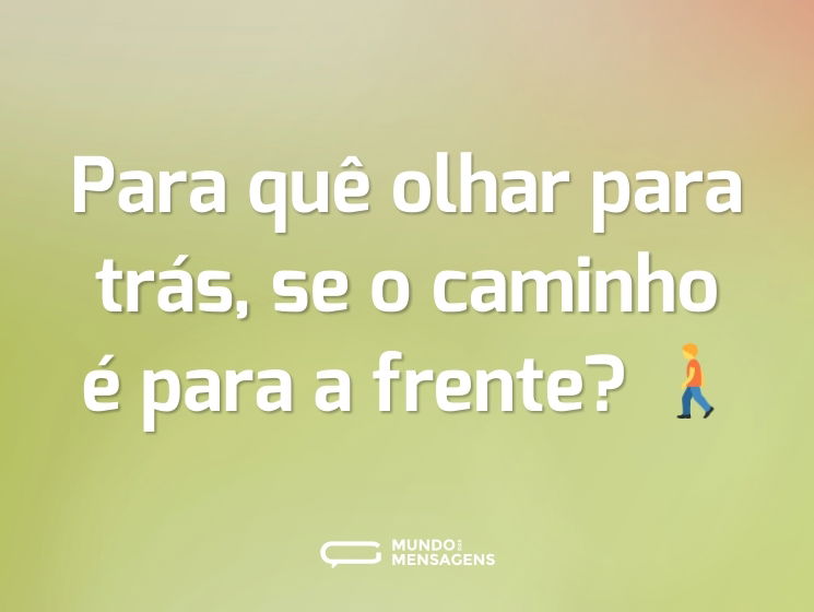 Para quê olhar para trás, se o caminho é para a frente? 🚶