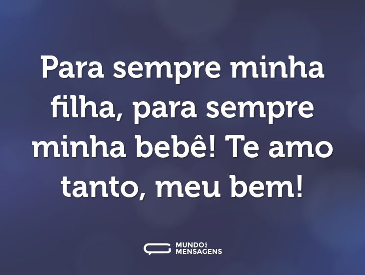 Para sempre minha filha, para sempre minha bebê! Te amo tanto, meu bem!