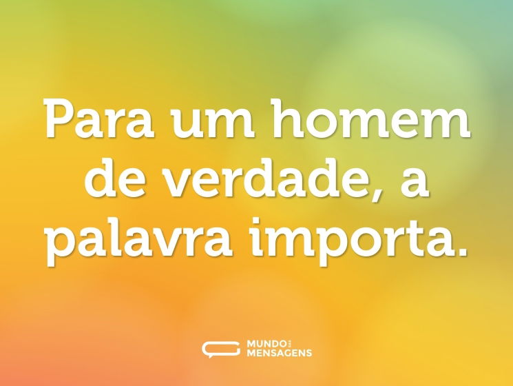 Para um homem de verdade, a palavra importa.