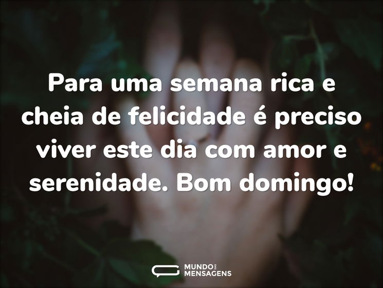 Para uma semana rica e cheia de felicidade é preciso viver este dia com amor e serenidade. Bom domingo!