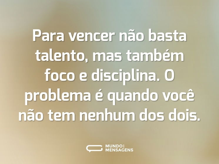 Para vencer não basta talento, mas também foco e disciplina. O problema é quando você não tem nenhum dos dois.