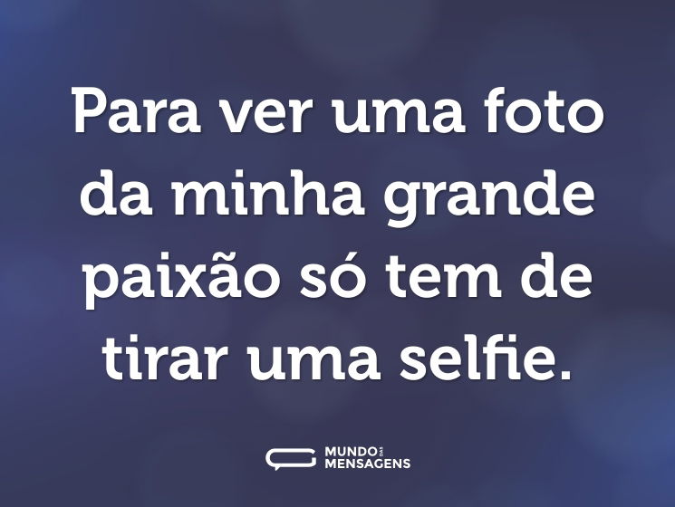 Para ver uma foto da minha grande paixão só tem de tirar uma selfie.
