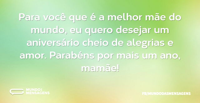 Para você que é a melhor mãe do mundo, e...