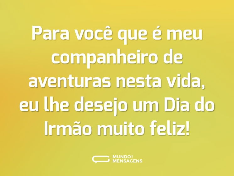 Para você que é meu companheiro de aventuras nesta vida, eu lhe desejo um Dia do Irmão muito feliz!