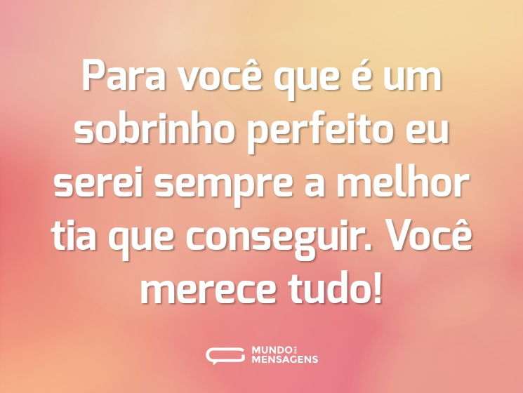 Para você que é um sobrinho perfeito eu serei sempre a melhor tia que conseguir. Você merece tudo!