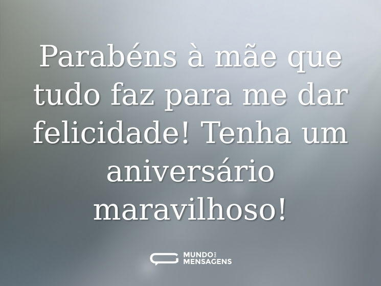 Parabéns à mãe que tudo faz para me dar felicidade! Tenha um aniversário maravilhoso!