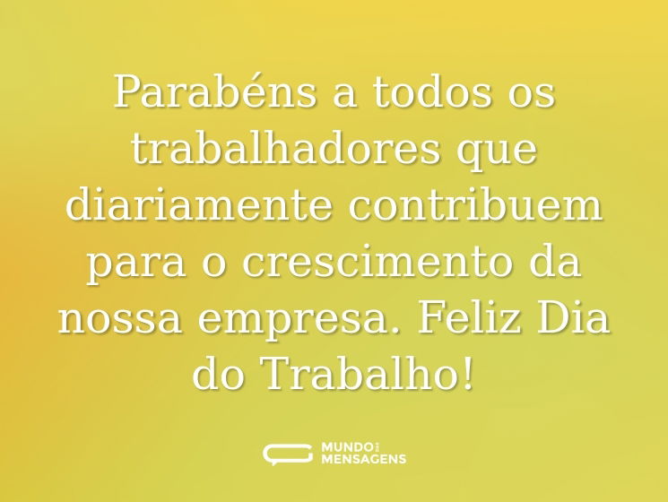 Parabéns a todos os trabalhadores que diariamente contribuem para o crescimento da nossa empresa. Feliz Dia do Trabalho!