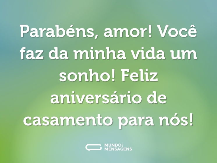 Parabéns, amor! Você faz da minha vida um sonho! Feliz aniversário de casamento para nós!