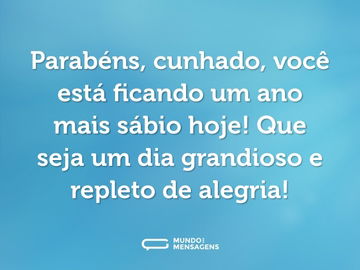 Parabéns, cunhado, você está ficando um ano mais sábio hoje! Que seja um dia grandioso e repleto de alegria!