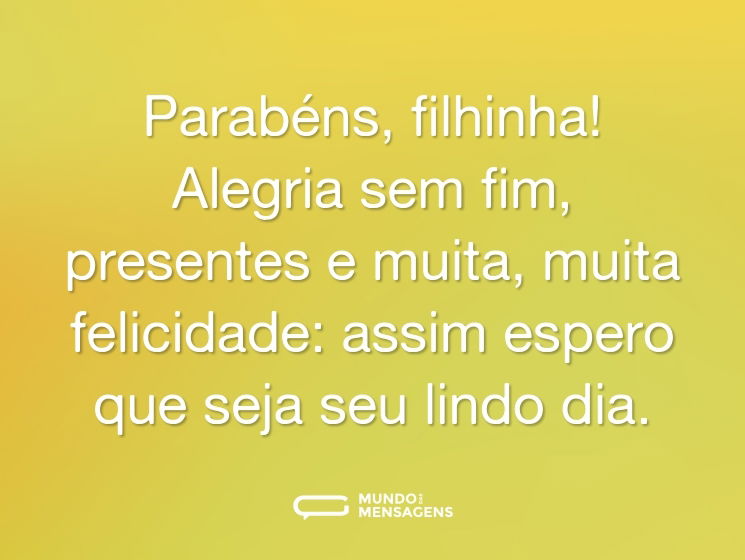 Parabéns, filhinha! Alegria sem fim, presentes e muita, muita felicidade: assim espero que seja seu lindo dia.