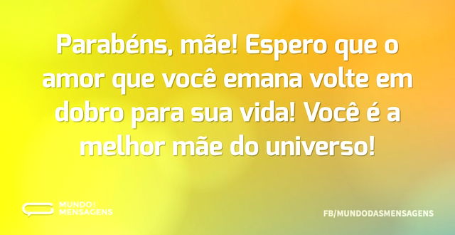 Parabéns, mãe! Espero que o amor que voc...