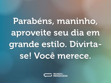 Parabéns, maninho, aproveite seu dia em grande estilo. Divirta-se! Você merece.