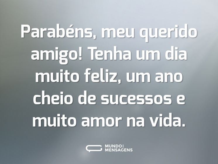 Parabéns, meu querido amigo! Tenha um dia muito feliz, um ano cheio de sucessos e muito amor na vida.